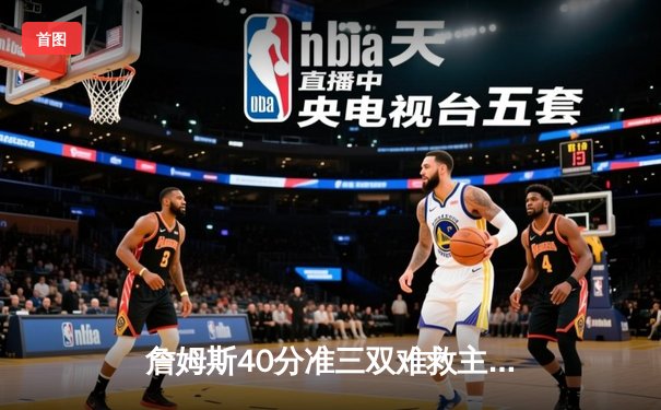 詹姆斯40分准三双难救主，湖人加时惜败凯尔特人延续客场魔咒