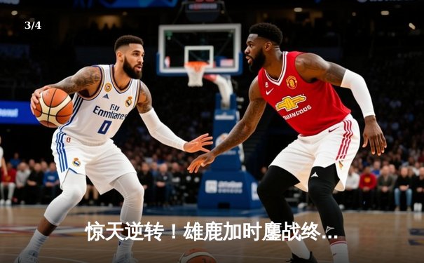 惊天逆转！雄鹿加时鏖战终结凯尔特人六连胜 字母哥44+14主宰北岸花园 - 3